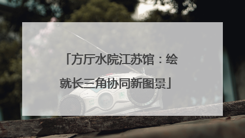 方厅水院江苏馆：绘就长三角协同新图景