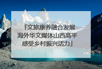文旅康养融合发展 海外华文媒体山西高平感受乡村振兴活力