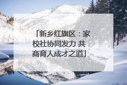 新乡红旗区：家校社协同发力 共商育人成才之道