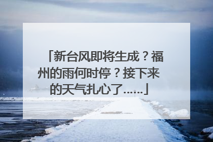 新台风即将生成？福州的雨何时停？接下来的天气扎心了……