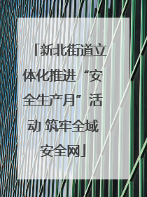 新北街道立体化推进“安全生产月”活动 筑牢全域安全网