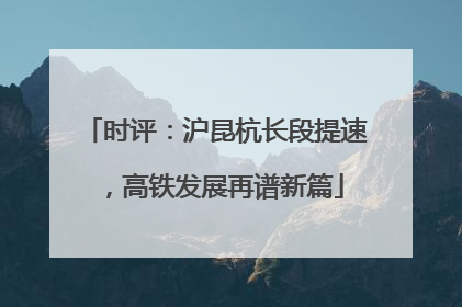 时评：沪昆杭长段提速，高铁发展再谱新篇