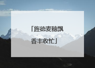 旌德麦穗飘香丰收忙
