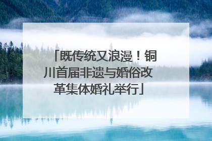 既传统又浪漫！铜川首届非遗与婚俗改革集体婚礼举行