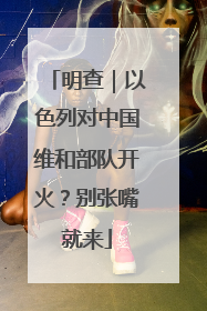 明查｜以色列对中国维和部队开火？别张嘴就来