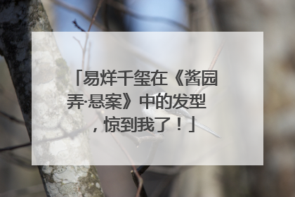 易烊千玺在《酱园弄·悬案》中的发型，惊到我了！