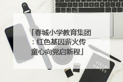 春城小学教育集团：红色基因薪火传 童心向党启新程