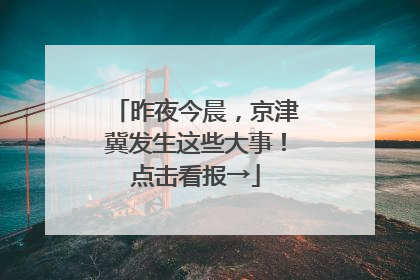 昨夜今晨，京津冀发生这些大事！点击看报→