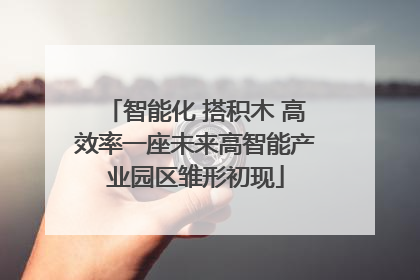 智能化 搭积木 高效率一座未来高智能产业园区雏形初现