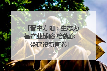 晋中寿阳：生态为基产业铺路 绘就廊带建设新画卷