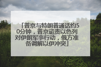 普京与特朗普通话约50分钟，普京谴责以色列对伊朗军事行动，俄方准备调解以伊冲突