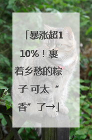 暴涨超110%！裹着乡愁的粽子 可太“香”了→