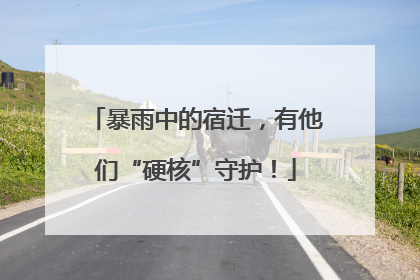 暴雨中的宿迁，有他们“硬核”守护！
