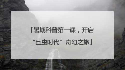 暑期科普第一课，开启“巨虫时代”奇幻之旅