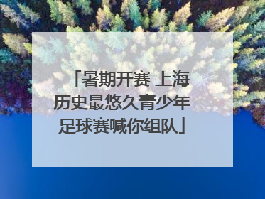 暑期开赛 上海历史最悠久青少年足球赛喊你组队