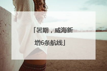 暑期，威海新增6条航线