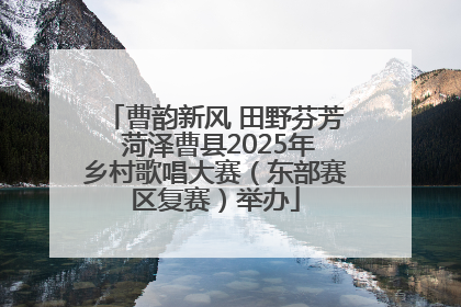 曹韵新风 田野芬芳 菏泽曹县2025年乡村歌唱大赛（东部赛区复赛）举办