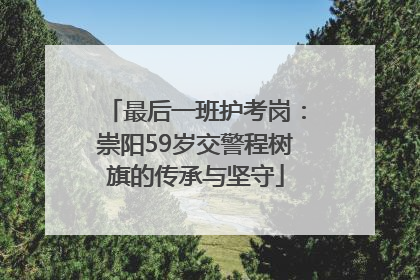 最后一班护考岗：崇阳59岁交警程树旗的传承与坚守