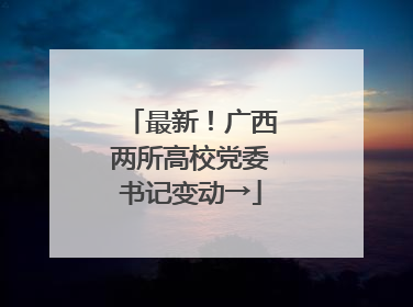 最新！广西两所高校党委书记变动→