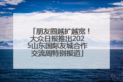 朋友圈越扩越宽！大众日报推出2025山东国际友城合作交流周特别报道