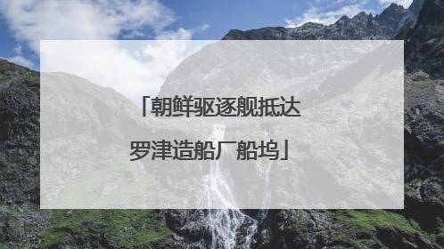 朝鲜驱逐舰抵达罗津造船厂船坞