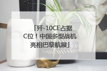 歼-10CE占据C位！中国多型战机亮相巴黎航展