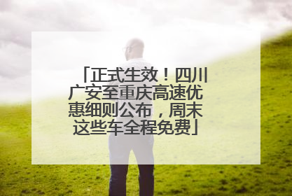正式生效！四川广安至重庆高速优惠细则公布，周末这些车全程免费