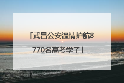 武昌公安温情护航8770名高考学子