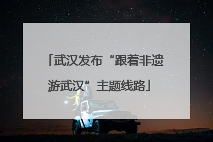 武汉发布“跟着非遗游武汉”主题线路