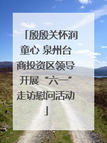 殷殷关怀润童心 泉州台商投资区领导开展“六一”走访慰问活动