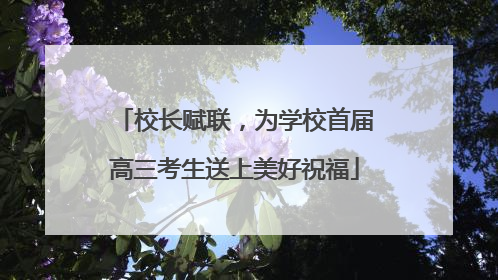 校长赋联，为学校首届高三考生送上美好祝福