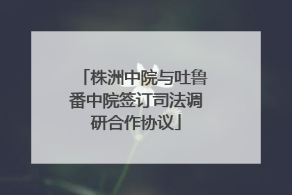 株洲中院与吐鲁番中院签订司法调研合作协议