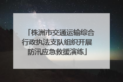株洲市交通运输综合行政执法支队组织开展防汛应急救援演练