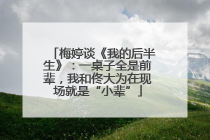 梅婷谈《我的后半生》：一桌子全是前辈，我和佟大为在现场就是“小辈”