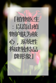 植物医生：以高山植物护肤为核心，系统性构建独特品牌形象