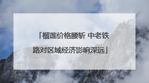 榴莲价格腰斩 中老铁路对区域经济影响深远