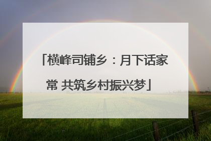 横峰司铺乡：月下话家常 共筑乡村振兴梦