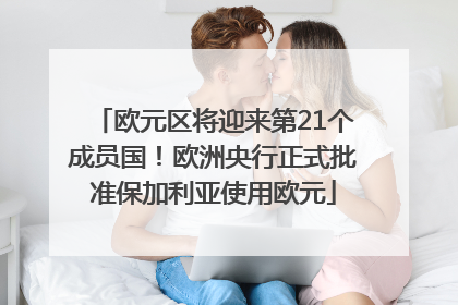 欧元区将迎来第21个成员国！欧洲央行正式批准保加利亚使用欧元