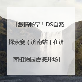 激情畅享！DS自然探索赛（济南站）在济南植物园震撼开场