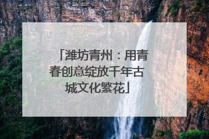 潍坊青州：用青春创意绽放千年古城文化繁花