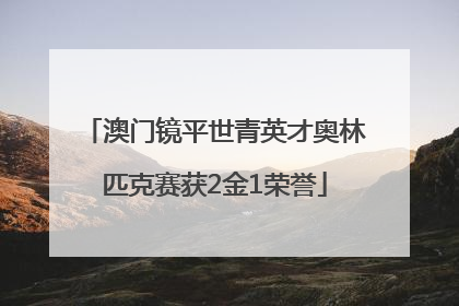 澳门镜平世青英才奥林匹克赛获2金1荣誉