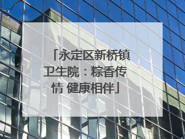 永定区新桥镇卫生院：粽香传情 健康相伴
