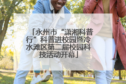 永州市“潇湘科普行”科普进校园暨冷水滩区第二届校园科技活动开幕