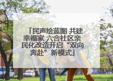 民声绘蓝图 共建幸福家 六合社区亲民化改造开启“双向奔赴”新模式
