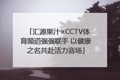 汇源果汁×CCTV体育频道强强联手 以健康之名共赴活力赛场