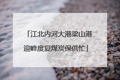 江北内河大港梁山港迎峰度夏煤炭保供忙