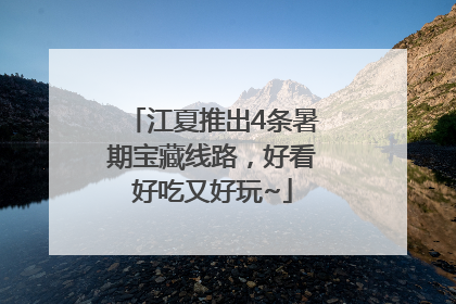 江夏推出4条暑期宝藏线路，好看好吃又好玩~