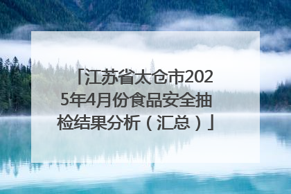 江苏省太仓市2025年4月份食品安全抽检结果分析（汇总）