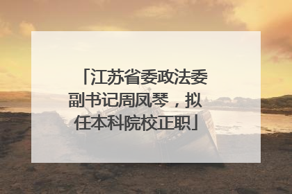 江苏省委政法委副书记周凤琴，拟任本科院校正职