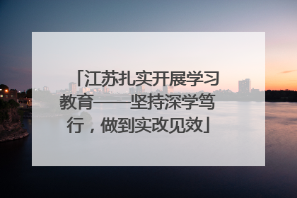 江苏扎实开展学习教育——坚持深学笃行，做到实改见效